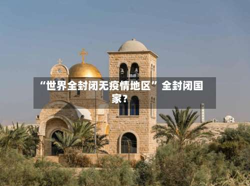 “世界全封闭无疫情地区” 全封闭国家？-第1张图片