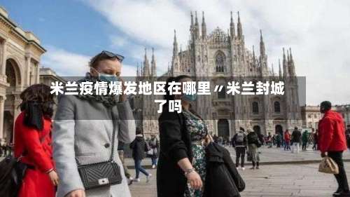 米兰疫情爆发地区在哪里〃米兰封城了吗-第3张图片