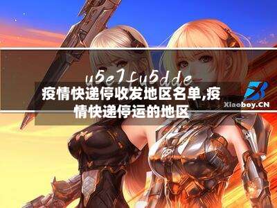 疫情快递停收发地区名单,疫情快递停运的地区-第2张图片