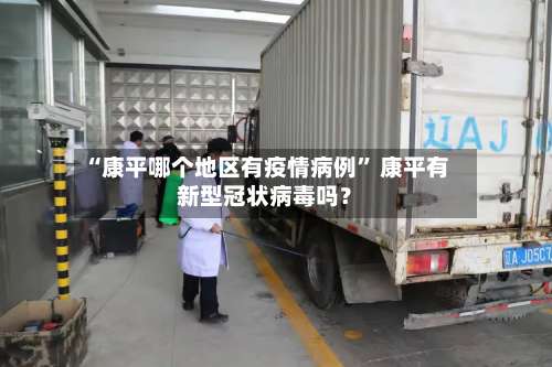 “康平哪个地区有疫情病例	” 康平有新型冠状病毒吗？-第2张图片