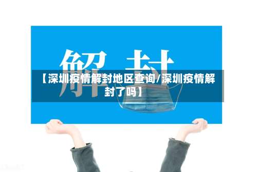 【深圳疫情解封地区查询/深圳疫情解封了吗】-第1张图片