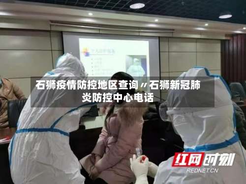 石狮疫情防控地区查询〃石狮新冠肺炎防控中心电话-第2张图片