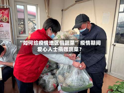 “如何给疫情地区捐蔬菜	” 疫情期间爱心人士捐赠蔬菜？-第2张图片