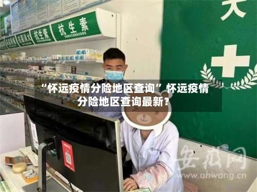 “怀远疫情分险地区查询	” 怀远疫情分险地区查询最新？-第1张图片