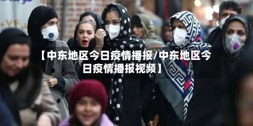 【中东地区今日疫情播报/中东地区今日疫情播报视频】-第2张图片