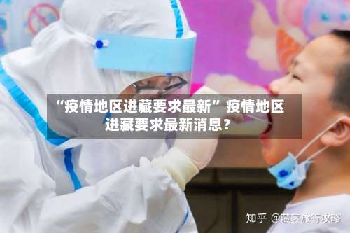 “疫情地区进藏要求最新” 疫情地区进藏要求最新消息？-第3张图片