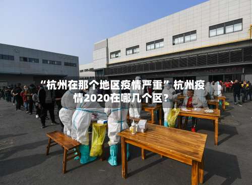 “杭州在那个地区疫情严重	” 杭州疫情2020在哪几个区？-第3张图片