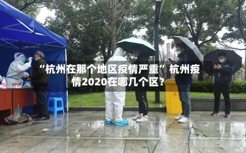 “杭州在那个地区疫情严重	” 杭州疫情2020在哪几个区？-第1张图片