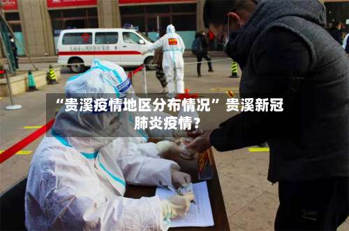 “贵溪疫情地区分布情况	” 贵溪新冠肺炎疫情？-第1张图片