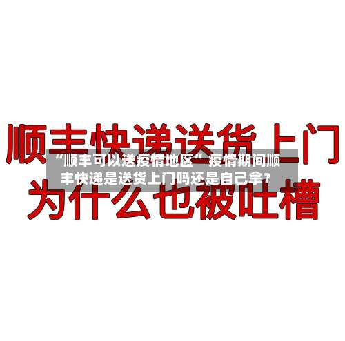 “顺丰可以送疫情地区	” 疫情期间顺丰快递是送货上门吗还是自己拿？-第3张图片