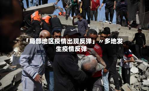 「局部地区疫情出现反弹」〃多地发生疫情反弹-第1张图片