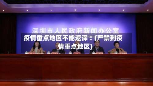 疫情重点地区不能返深︰(严禁到疫情重点地区)-第1张图片