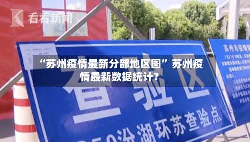 “苏州疫情最新分部地区图” 苏州疫情最新数据统计？-第3张图片