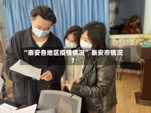 “泰安各地区疫情情况” 泰安市情况？-第1张图片