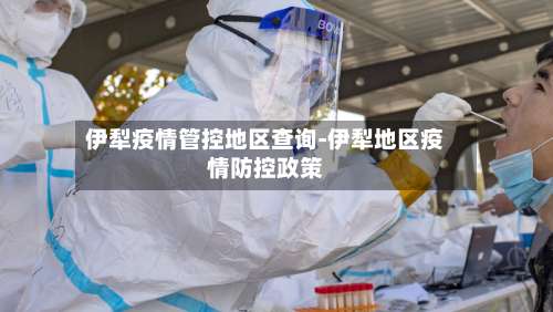 伊犁疫情管控地区查询-伊犁地区疫情防控政策-第1张图片