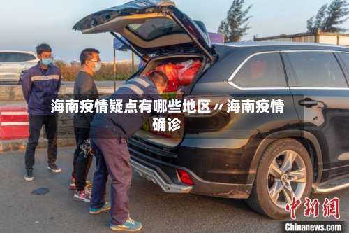海南疫情疑点有哪些地区〃海南疫情确诊-第3张图片