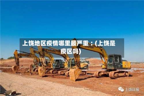 上饶地区疫情哪里最严重︰(上饶是疫区吗)-第1张图片
