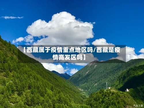 【西藏属于疫情重点地区吗/西藏是疫情高发区吗】-第1张图片