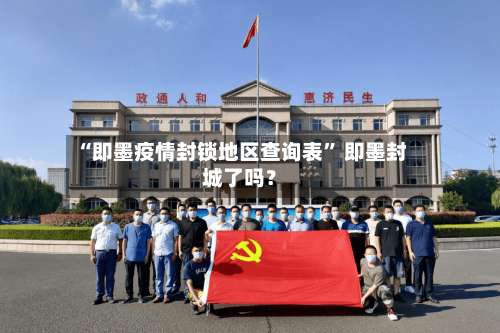 “即墨疫情封锁地区查询表” 即墨封城了吗？-第1张图片