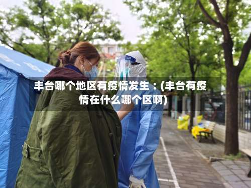 丰台哪个地区有疫情发生︰(丰台有疫情在什么哪个区啊)-第1张图片