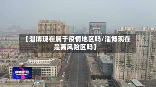 【淄博现在属于疫情地区吗/淄博现在是高风险区吗】-第3张图片