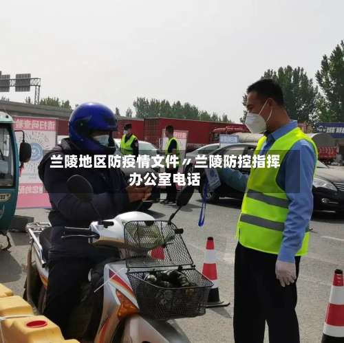 兰陵地区防疫情文件〃兰陵防控指挥办公室电话-第3张图片