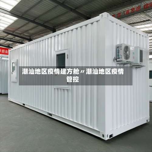 潮汕地区疫情建方舱〃潮汕地区疫情管控-第2张图片