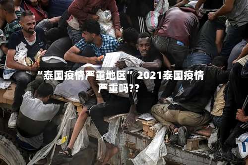 “泰国疫情严重地区” 2021泰国疫情严重吗?？-第2张图片