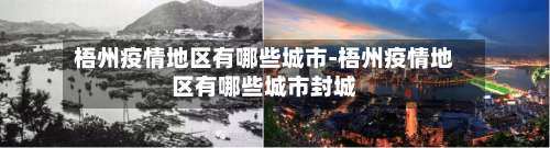 梧州疫情地区有哪些城市-梧州疫情地区有哪些城市封城-第1张图片