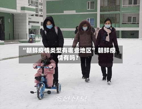 “朝鲜疫情类型有哪些地区” 朝鲜疫情有吗？-第2张图片