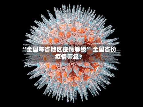 “全国每省地区疫情等级” 全国省份疫情等级？-第3张图片