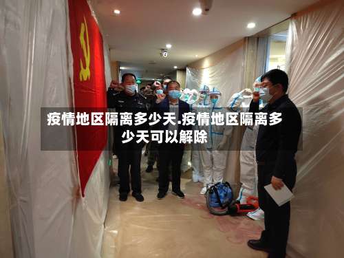 疫情地区隔离多少天.疫情地区隔离多少天可以解除-第1张图片