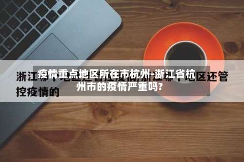 疫情重点地区所在市杭州-浙江省杭州市的疫情严重吗?-第1张图片