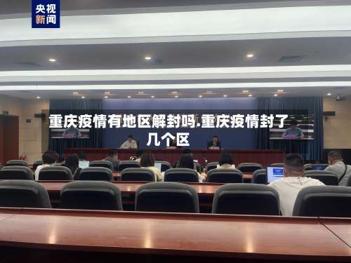 重庆疫情有地区解封吗.重庆疫情封了几个区-第3张图片