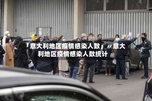 「意大利地区疫情感染人数」〃意大利地区疫情感染人数统计-第2张图片