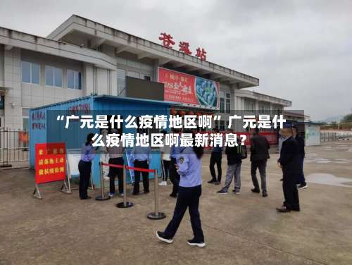 “广元是什么疫情地区啊” 广元是什么疫情地区啊最新消息？-第1张图片