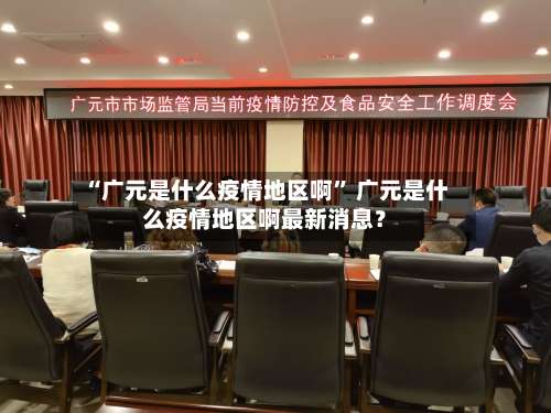 “广元是什么疫情地区啊” 广元是什么疫情地区啊最新消息？-第3张图片