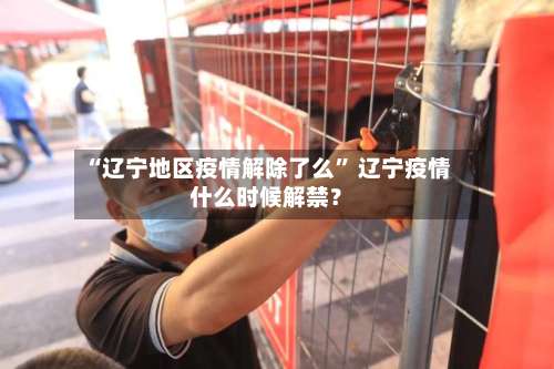 “辽宁地区疫情解除了么” 辽宁疫情什么时候解禁？-第1张图片