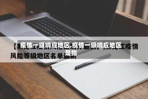 疫情一级响应地区.疫情一级响应地区是指-第1张图片