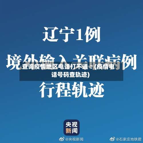 查询疫情地区电话打不通︰(疫情电话号码查轨迹)-第1张图片