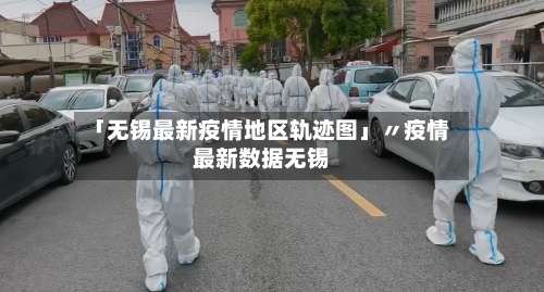 「无锡最新疫情地区轨迹图」〃疫情最新数据无锡-第2张图片