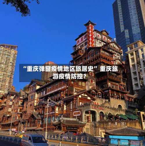 “重庆弹窗疫情地区旅居史” 重庆旅游疫情防控？-第1张图片