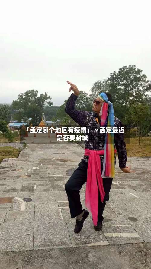 「孟定哪个地区有疫情」〃孟定最近是否要封城-第1张图片