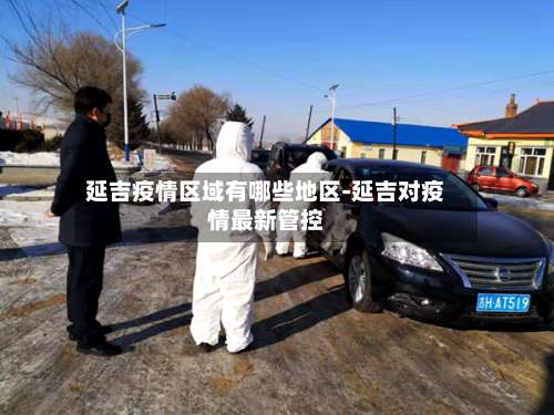 延吉疫情区域有哪些地区-延吉对疫情最新管控-第1张图片