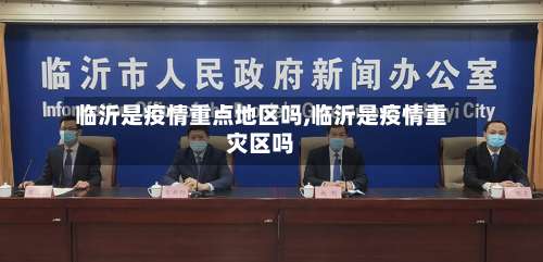 临沂是疫情重点地区吗,临沂是疫情重灾区吗-第1张图片