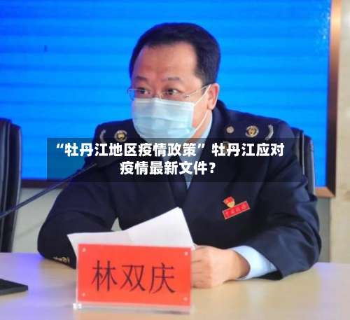 “牡丹江地区疫情政策” 牡丹江应对疫情最新文件？-第3张图片