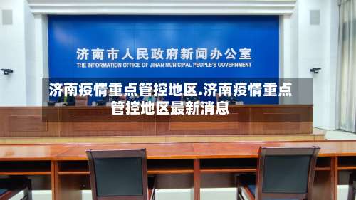 济南疫情重点管控地区.济南疫情重点管控地区最新消息-第2张图片