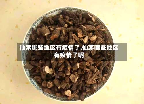 仙茅哪些地区有疫情了.仙茅哪些地区有疫情了呢-第1张图片