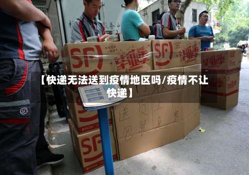 【快递无法送到疫情地区吗/疫情不让快递】-第1张图片