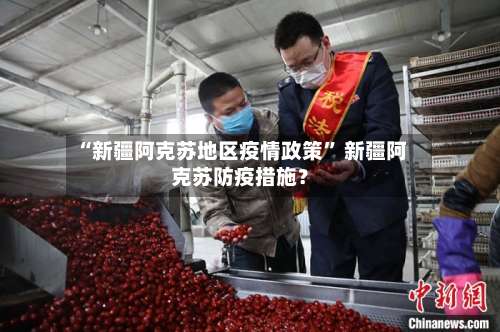 “新疆阿克苏地区疫情政策” 新疆阿克苏防疫措施？-第1张图片